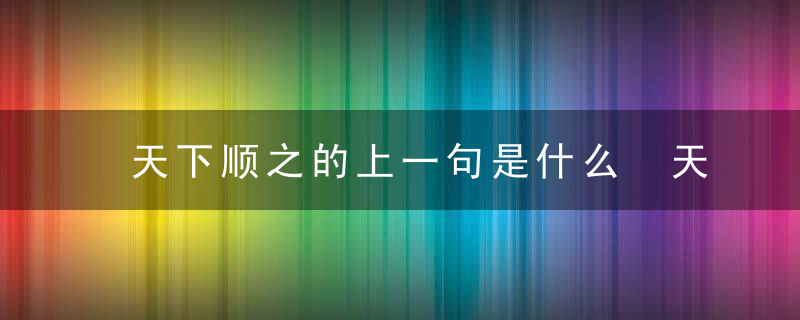 天下顺之的上一句是什么 天下顺之的上一句是什么呢